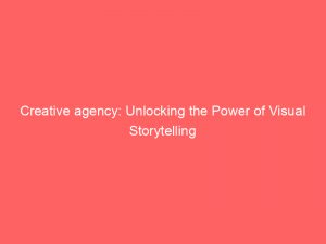 creative agency unlocking the power of visual storytelling 148731