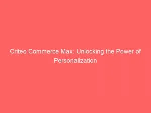 Criteo Commerce Max: Unlocking The Power Of Personalization 4 Criteo Commerce Max Unlocking The Power Of Personalization 146713