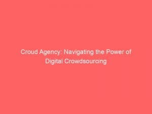 croud agency navigating the power of digital crowdsourcing 150298