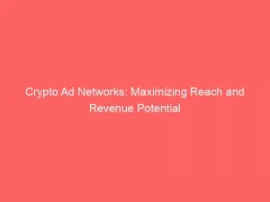 Crypto Ad Networks Maximizing Reach And Revenue Potential 146919