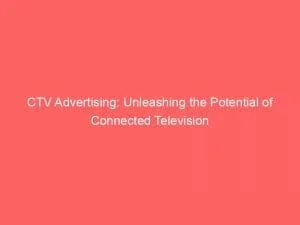 Ctv Advertising: Unleashing The Potential Of Connected Television 5 Ctv Advertising Unleashing The Potential Of Connected Television 148252