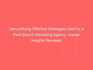 Demystifying Effective Strategies Used By A Paid Search Marketing Agency Insider Insights Revealed 150109