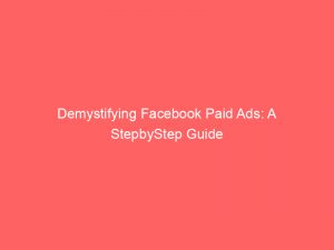 demystifying facebook paid ads a stepbystep guide 148895