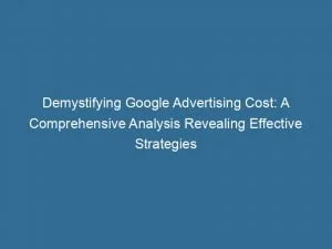 Demystifying Google Advertising Cost: A Comprehensive Analysis Revealing Effective Strategies 5 Demystifying Google Advertising Cost A Comprehensive Analysis Revealing Effective Strategies 148342