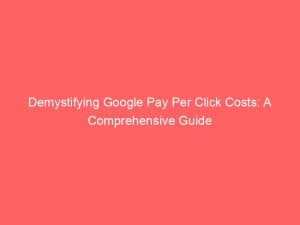 demystifying google pay per click costs a comprehensive guide 151331