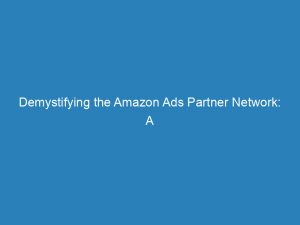 demystifying the amazon ads partner network a comprehensive guide 146869