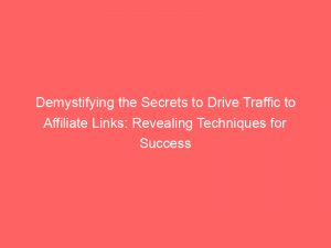 demystifying the secrets to drive traffic to affiliate links revealing techniques for success 145025