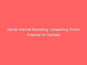 dental internet marketing unleashing online potential for dentists 151097