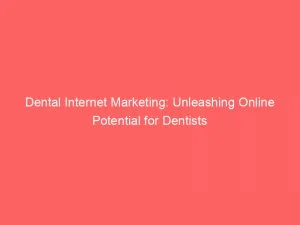 Dental Internet Marketing Unleashing Online Potential For Dentists 151097