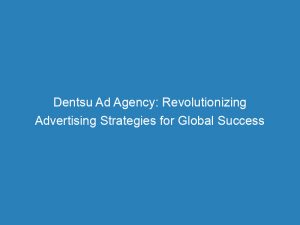 dentsu ad agency revolutionizing advertising strategies for global success 147182