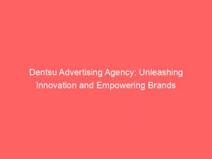 dentsu advertising agency unleashing innovation and empowering brands 147355