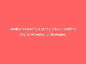 dentsu marketing agency revolutionizing digital advertising strategies 147776