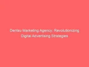 Dentsu Marketing Agency Revolutionizing Digital Advertising Strategies 147776