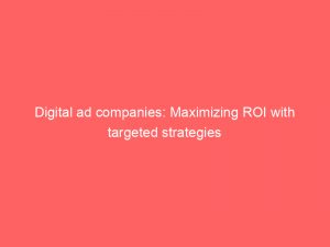 digital ad companies maximizing roi with targeted strategies 158763 1