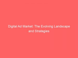 digital ad market the evolving landscape and strategies 159466