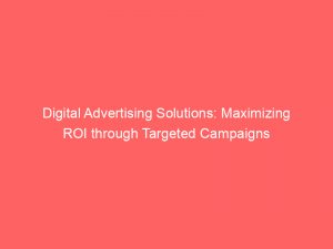 digital advertising solutions maximizing roi through targeted campaigns 152078