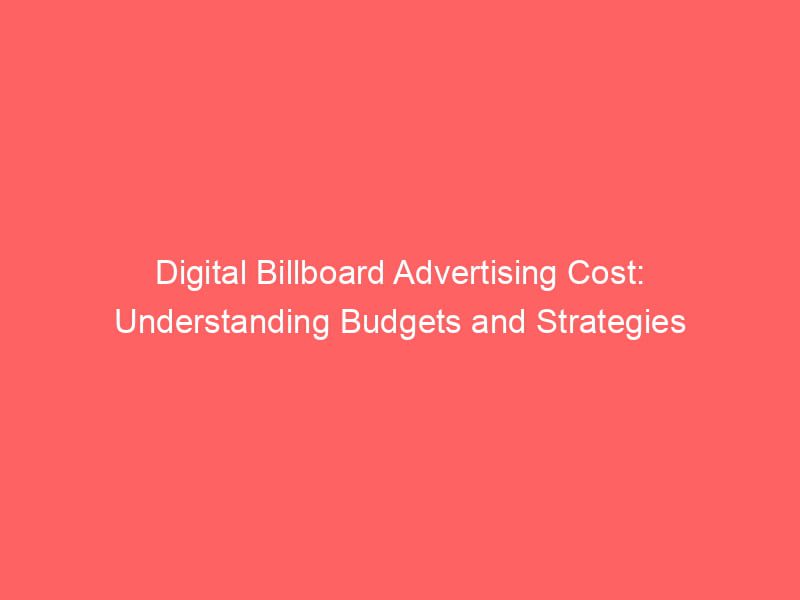 Digital Billboard Advertising Cost Understanding Budgets And