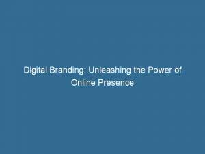 digital branding unleashing the power of online presence 149295