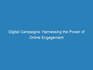 digital campaigns harnessing the power of online engagement 149370