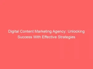Digital Content Marketing Agency Unlocking Success With Effective Strategies 149871