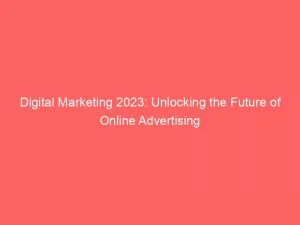 Digital Marketing 2023: Unlocking The Future Of Online Advertising 1 Digital Marketing 2023 Unlocking The Future Of Online Advertising 150343
