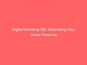 digital marketing 360 maximizing your online presence 150357