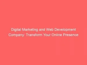 Digital Marketing And Web Development Company: Transform Your Online Presence 6 Digital Marketing And Web Development Company Transform Your Online Presence 152197