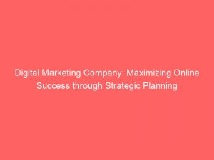 Digital Marketing Company Maximizing Online Success Through Strategic Planning 149226