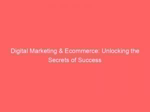 digital marketing ecommerce unlocking the secrets of success 151116
