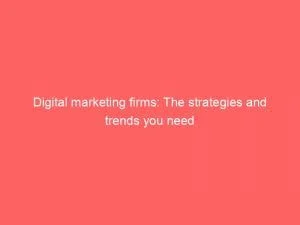 Digital Marketing Firms: The Strategies And Trends You Need 1 Digital Marketing Firms The Strategies And Trends You Need 149878