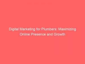 Digital Marketing For Plumbers Maximizing Online Presence And Growth 151178