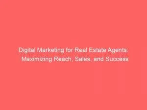 Digital Marketing For Real Estate Agents Maximizing Reach Sales And Success 151525