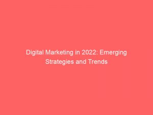 digital marketing in 2022 emerging strategies and trends 150808