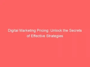 Digital Marketing Pricing Unlock The Secrets Of Effective Strategies 150515