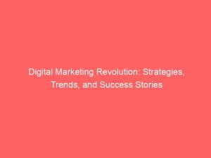 digital marketing revolution strategies trends and success stories 150849