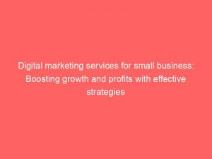 digital marketing services for small business boosting growth and profits with effective strategies 149712