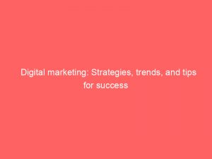 digital marketing strategies trends and tips for success 149172