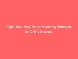 digital marketing today mastering strategies for online success 151488