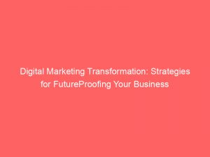 digital marketing transformation strategies for futureproofing your business 150331