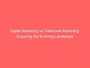 digital marketing vs traditional marketing exploring the evolving landscape 150434