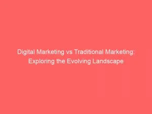 Digital Marketing Vs Traditional Marketing Exploring The Evolving Landscape 150434