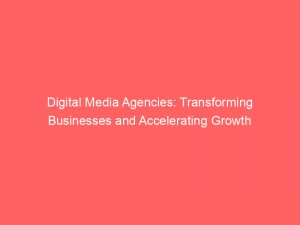 digital media agencies transforming businesses and accelerating growth 150233
