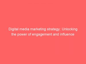 digital media marketing strategy unlocking the power of engagement and influence 158397 1