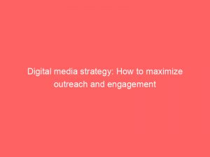 digital media strategy how to maximize outreach and engagement 149800