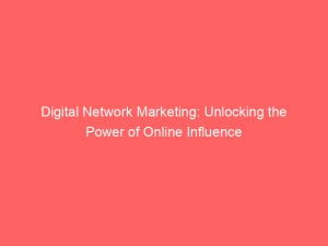 digital network marketing unlocking the power of online influence 149442