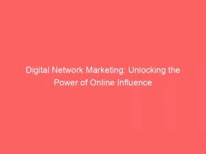 Digital Network Marketing Unlocking The Power Of Online Influence 149442