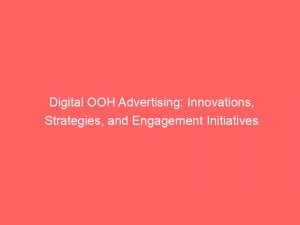 digital ooh advertising innovations strategies and engagement initiatives 151900