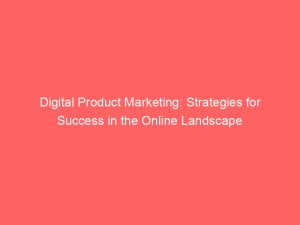 digital product marketing strategies for success in the online landscape 150768