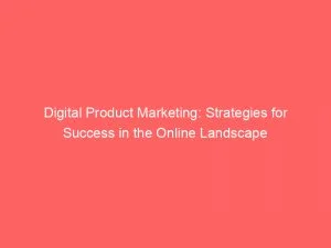 Digital Product Marketing Strategies For Success In The Online Landscape 150768