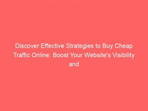 discover effective strategies to buy cheap traffic online boost your websites visibility and drive targeted visitors 144026